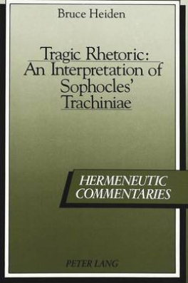 Tragic Rhetoric An Interpretation of Sophocles Trachiniae